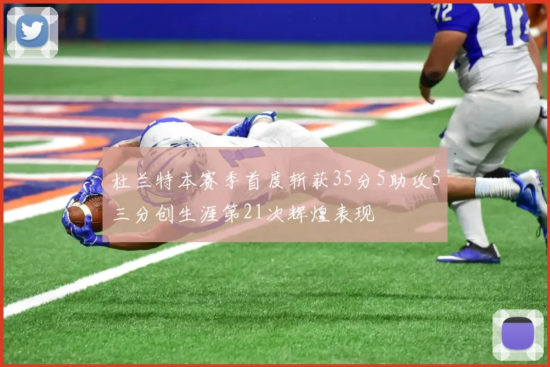 杜兰特本赛季首度斩获35分5助攻5三分创生涯第21次辉煌表现
