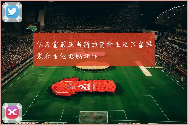 亿万富翁亚当斯的简约生活只靠睡袋和吉他电脑相伴