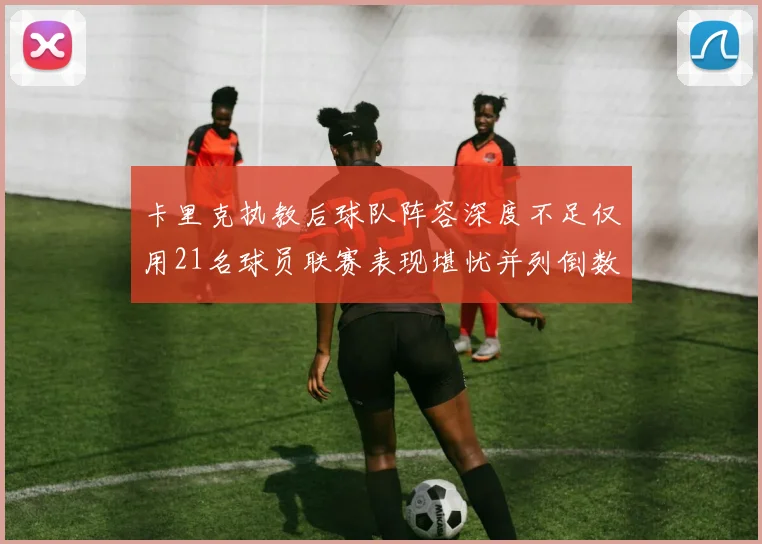卡里克执教后球队阵容深度不足仅用21名球员联赛表现堪忧并列倒数第一