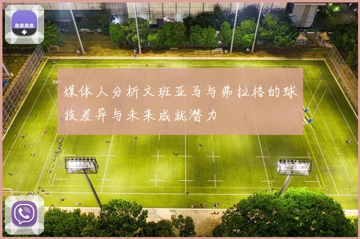 媒体人分析文班亚马与弗拉格的球技差异与未来成就潜力