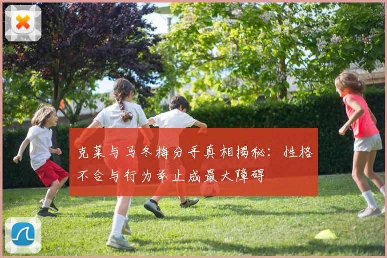 克莱与马冬梅分手真相揭秘：性格不合与行为举止成最大障碍