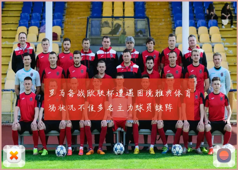 罗马备战欧联杯遭遇困境雅典体育场状况不佳多名主力球员缺阵