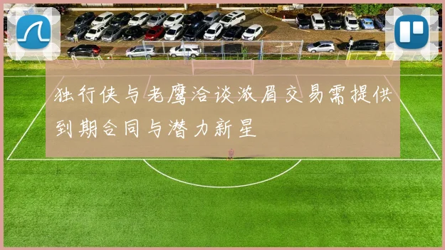 独行侠与老鹰洽谈浓眉交易需提供到期合同与潜力新星