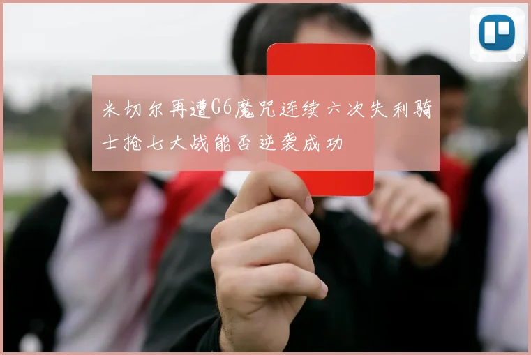米切尔再遭G6魔咒连续六次失利骑士抢七大战能否逆袭成功