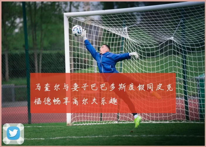马奎尔与妻子巴巴多斯度假同皮克福德畅享高尔夫乐趣