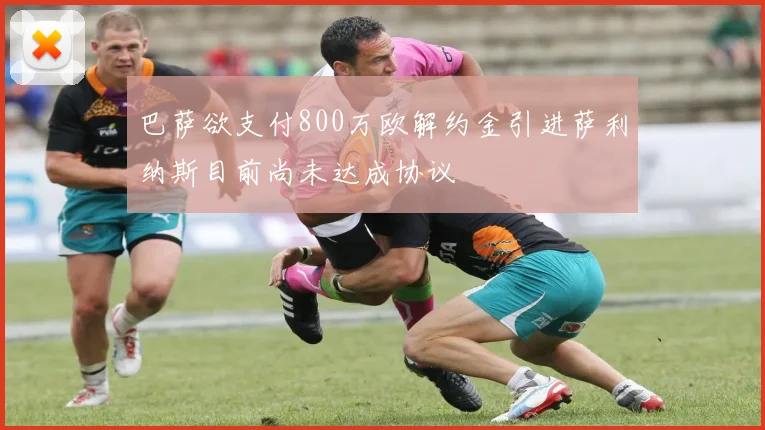 巴萨欲支付800万欧解约金引进萨利纳斯目前尚未达成协议
